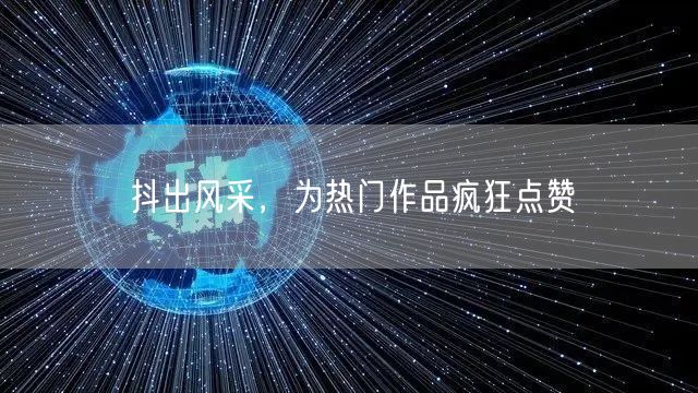 抖出风采，为热门作品疯狂点赞