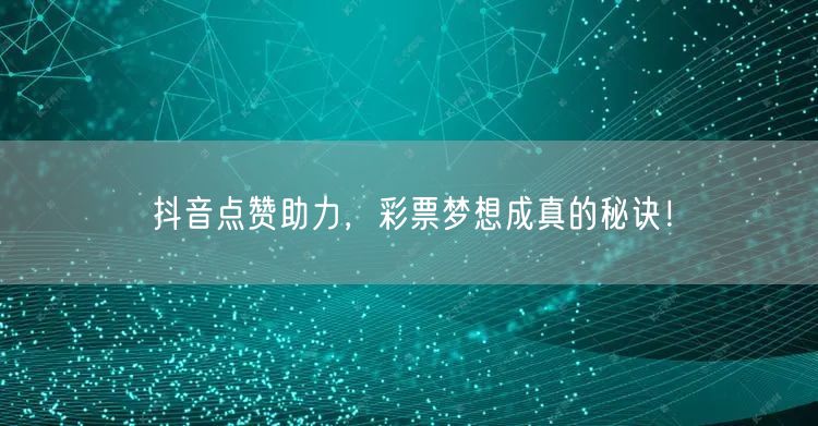 抖音点赞助力，彩票梦想成真的秘诀！