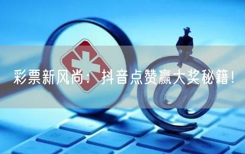 彩票新风尚：抖音点赞赢大奖秘籍！