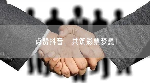 点赞抖音，共筑彩票梦想！