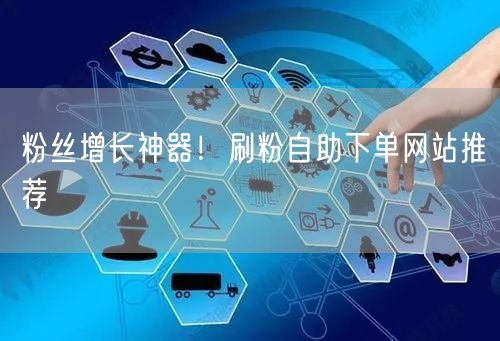 粉丝增长神器！刷粉自助下单网站推荐