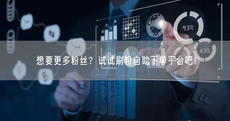 想要更多粉丝？试试刷粉自助下单平台吧！