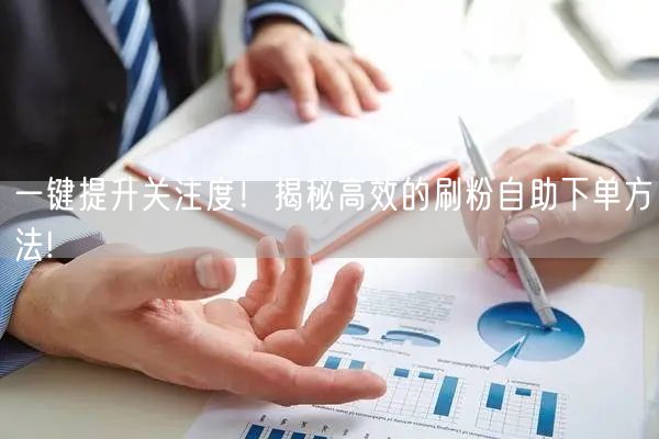 一键提升关注度！揭秘高效的刷粉自助下单方法!