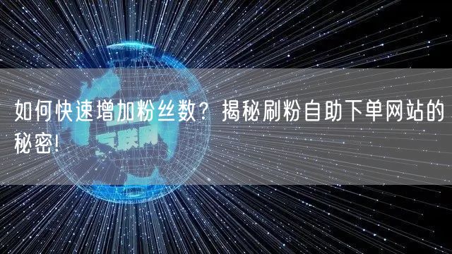 如何快速增加粉丝数？揭秘刷粉自助下单网站的秘密!