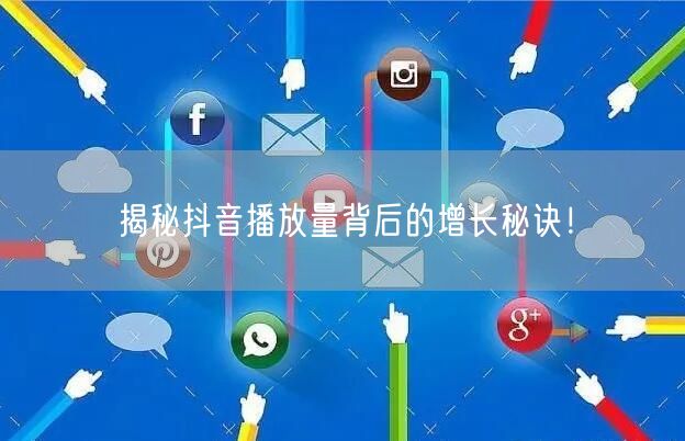 揭秘抖音播放量背后的增长秘诀！