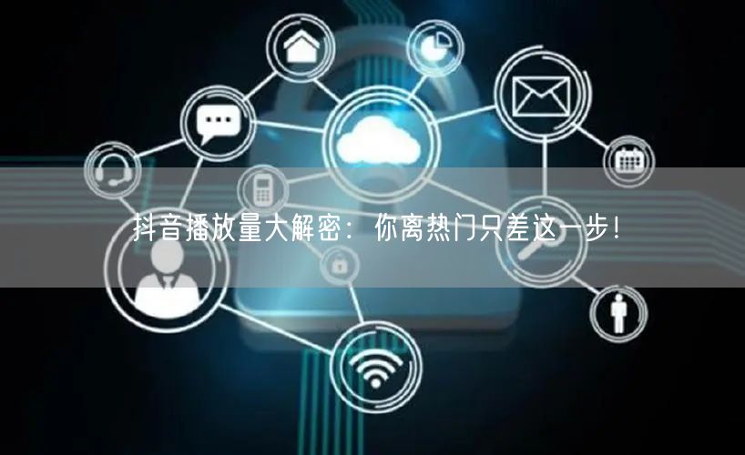 抖音播放量大解密：你离热门只差这一步！