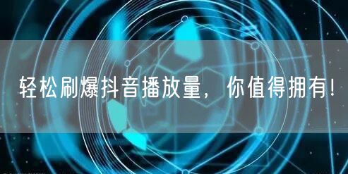 轻松刷爆抖音播放量，你值得拥有！