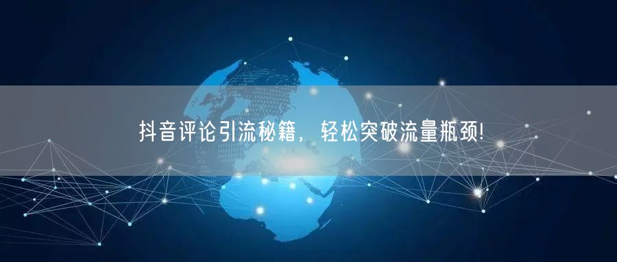 抖音评论引流秘籍，轻松突破流量瓶颈!