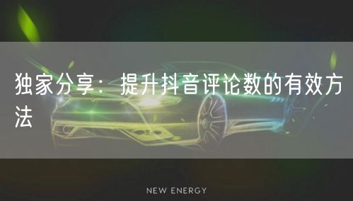 独家分享：提升抖音评论数的有效方法