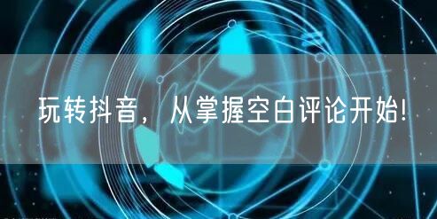 玩转抖音，从掌握空白评论开始!
