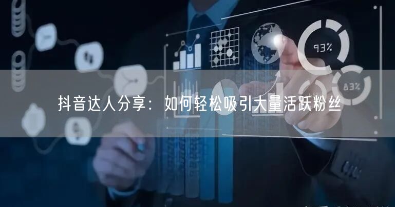 抖音达人分享：如何轻松吸引大量活跃粉丝