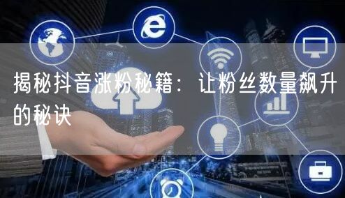 揭秘抖音涨粉秘籍：让粉丝数量飙升的秘诀
