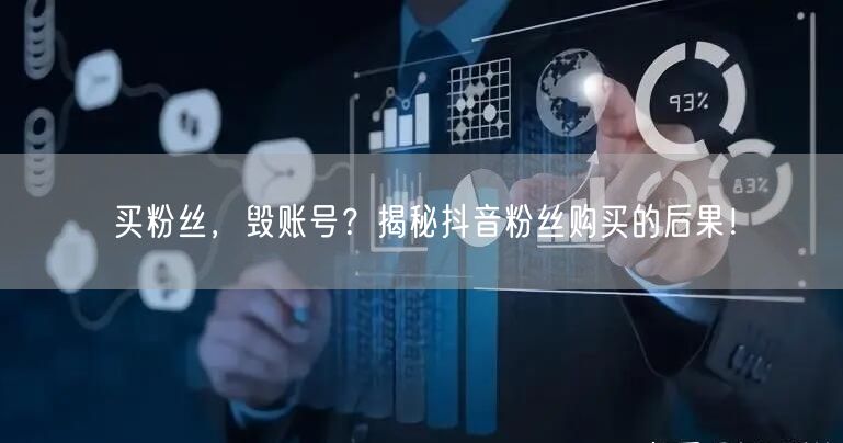 买粉丝，毁账号？揭秘抖音粉丝购买的后果！