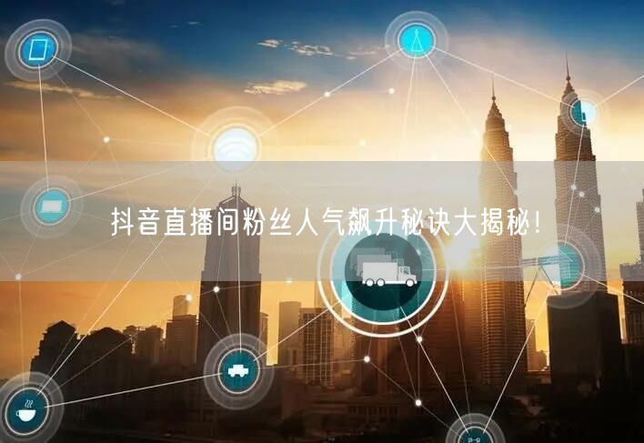 抖音直播间粉丝人气飙升秘诀大揭秘！