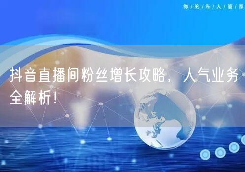 抖音直播间粉丝增长攻略，人气业务全解析！
