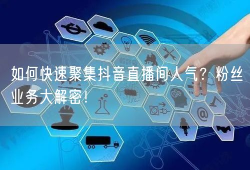 如何快速聚集抖音直播间人气？粉丝业务大解密！