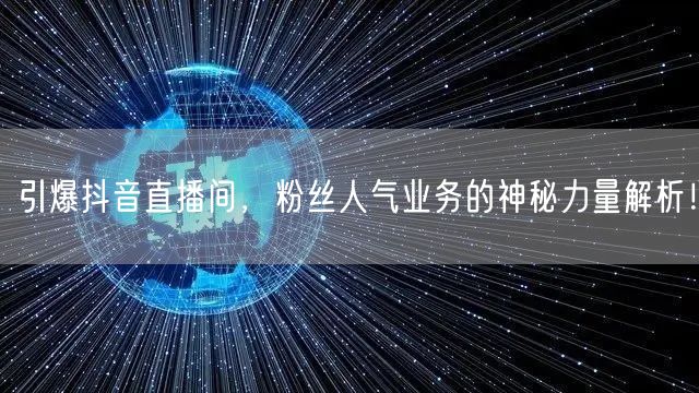 引爆抖音直播间，粉丝人气业务的神秘力量解析！