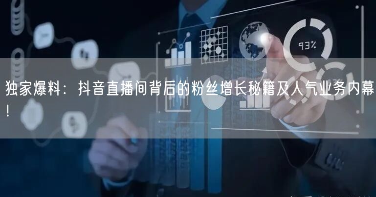 独家爆料：抖音直播间背后的粉丝增长秘籍及人气业务内幕！