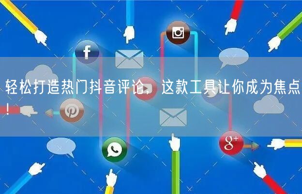 轻松打造热门抖音评论，这款工具让你成为焦点！