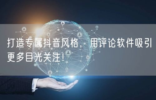 打造专属抖音风格，用评论软件吸引更多目光关注！