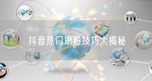 抖音热门刷粉技巧大揭秘