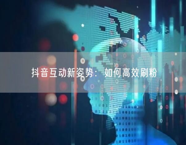 抖音互动新姿势：如何高效刷粉