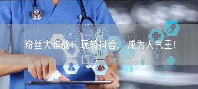 粉丝大作战！玩转抖音，成为人气王！