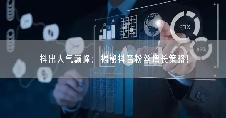抖出人气巅峰：揭秘抖音粉丝增长策略！