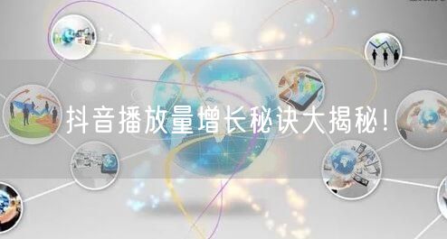 抖音播放量增长秘诀大揭秘！