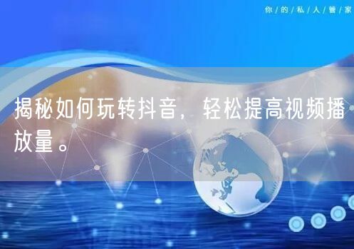 揭秘如何玩转抖音，轻松提高视频播放量。