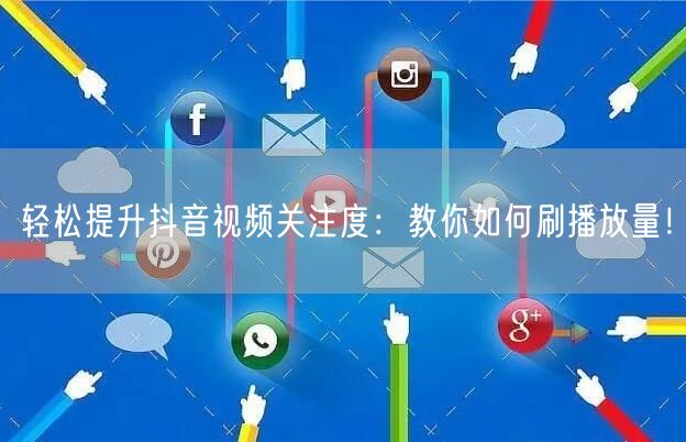 轻松提升抖音视频关注度：教你如何刷播放量！