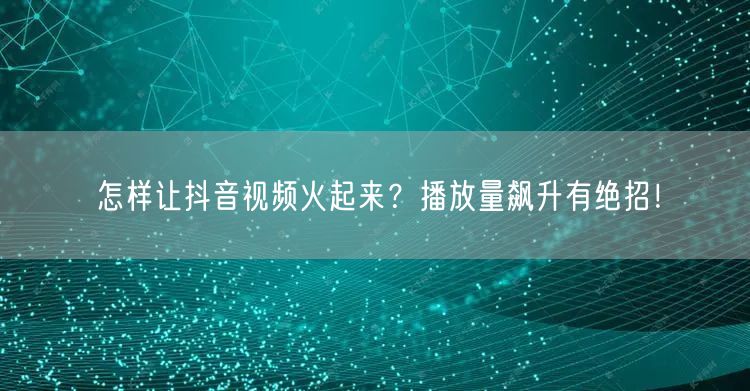 怎样让抖音视频火起来？播放量飙升有绝招！