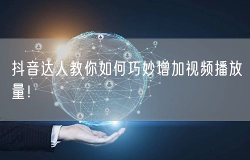 抖音达人教你如何巧妙增加视频播放量！
