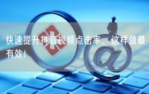快速提升抖音视频点击率，这样做最有效！