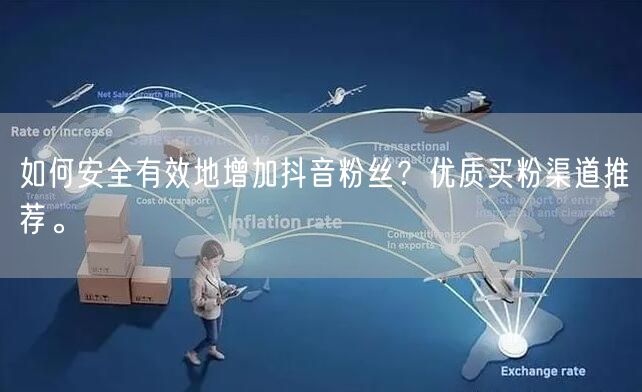 如何安全有效地增加抖音粉丝？优质买粉渠道推荐。