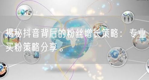 揭秘抖音背后的粉丝增长策略：专业买粉策略分享。