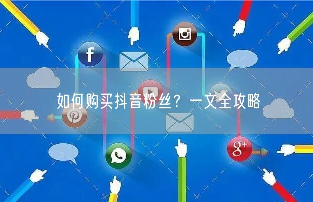 如何购买抖音粉丝？一文全攻略