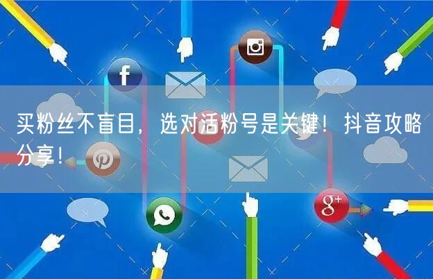 买粉丝不盲目，选对活粉号是关键！抖音攻略分享！
