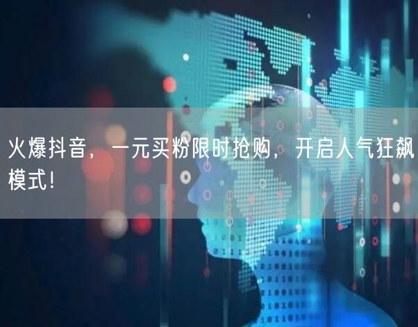 火爆抖音，一元买粉限时抢购，开启人气狂飙模式！