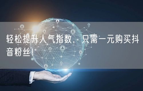 轻松提升人气指数，只需一元购买抖音粉丝！