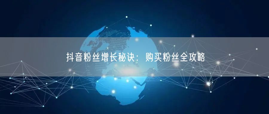 抖音粉丝增长秘诀：购买粉丝全攻略