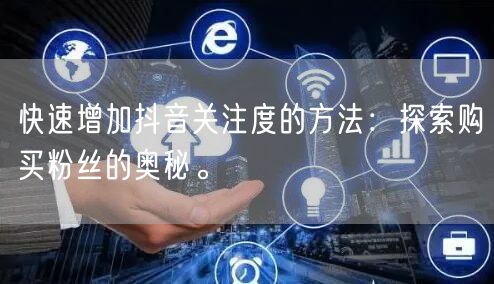 快速增加抖音关注度的方法：探索购买粉丝的奥秘。