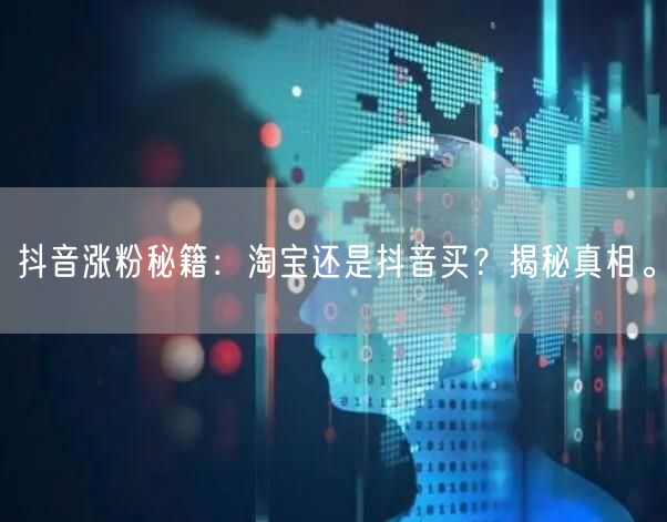 抖音涨粉秘籍：淘宝还是抖音买？揭秘真相。