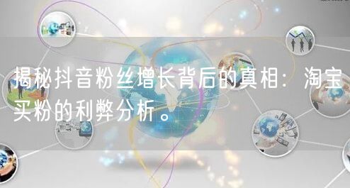 揭秘抖音粉丝增长背后的真相：淘宝买粉的利弊分析。
