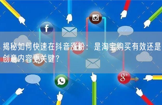 揭秘如何快速在抖音涨粉：是淘宝购买有效还是创意内容更关键？