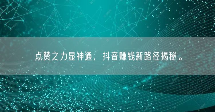 点赞之力显神通，抖音赚钱新路径揭秘。