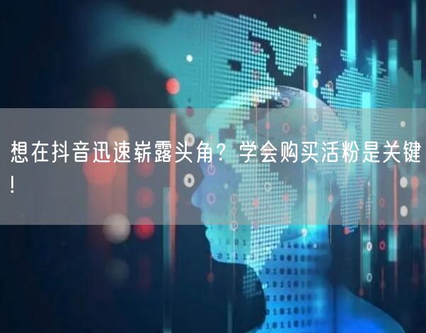 想在抖音迅速崭露头角？学会购买活粉是关键!