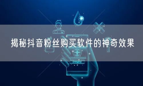 揭秘抖音粉丝购买软件的神奇效果
