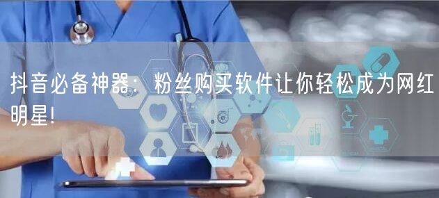 抖音必备神器：粉丝购买软件让你轻松成为网红明星!