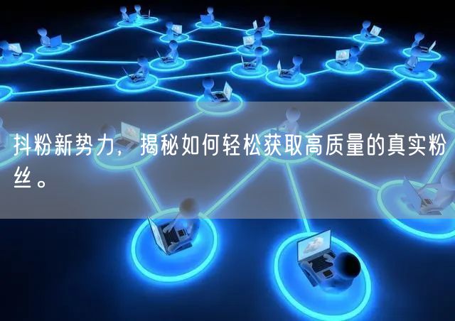 抖粉新势力，揭秘如何轻松获取高质量的真实粉丝。